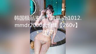 韩国极品主播（青草.yh1012.mmdr2000大合集【260v】  (167)