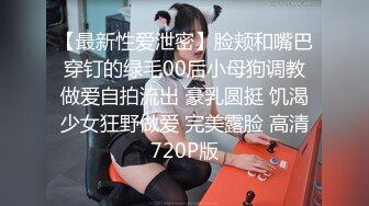 【最新性爱泄密】脸颊和嘴巴穿钉的绿毛00后小母狗调教做爱自拍流出 豪乳圆挺 饥渴少女狂野做爱 完美露脸 高清720P版