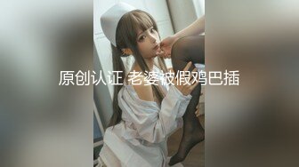 原创认证 老婆被假鸡巴插