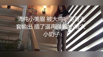 清纯小美眉 被大鸡吧哥哥无套输出 插了逼再操嘴 小嫩穴 小奶子