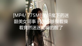 [MP4/ 775M] 强奸魔下药迷翻美女同事 药量不够操着操着竟然迷迷糊糊的醒了