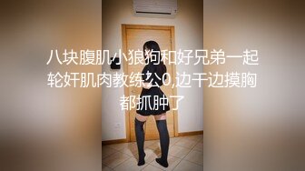 八块腹肌小狼狗和好兄弟一起轮奸肌肉教练公0,边干边摸胸都抓肿了