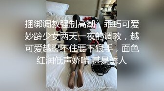 捆绑调教强制高潮，乖巧可爱妙龄少女两天一夜的调教，越可爱越忍不住要下狠手，面色红润低声娇喘 甚是诱人