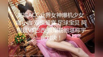 高端ACG业界女神爆机少女 喵小吉 双模盛宴 足球宝贝 阿根廷VS巴西 极嫩粉鲍堪称宇宙对决！