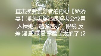 直击换妻爱好者的内心【娇娇妻】淫荡老婆让绿帽老公找男人操她，越多越好，眼镜 反差 淫语 绿帽 露脸，太绝了 (2)