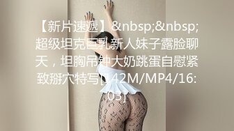 【新片速遞】&nbsp;&nbsp;超级坦克巨乳新人妹子露脸聊天，坦胸吊钟大奶跳蛋自慰紧致掰穴特写[142M/MP4/16:03]