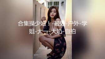 合集操少妇！-破处-户外-学姐-大一-大奶-自拍