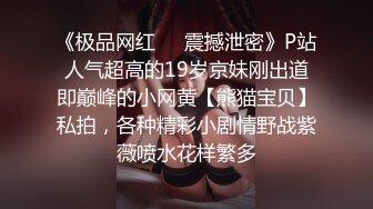 《极品网红❤️震撼泄密》P站人气超高的19岁京妹刚出道即巅峰的小网黄【熊猫宝贝】私拍，各种精彩小剧情野战紫薇喷水花样繁多