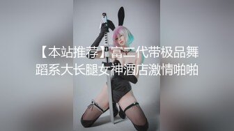 【本站推荐】富二代带极品舞蹈系大长腿女神酒店激情啪啪