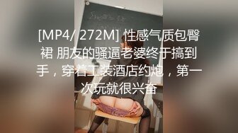 [MP4/ 272M] 性感气质包臀裙 朋友的骚逼老婆终于搞到手，穿着工装酒店约炮，第一次玩就很兴奋