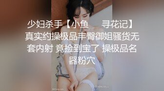 少妇杀手【小鱼❤️寻花记】真实约操极品丰臀御姐骚货无套内射 竟捡到宝了 操极品名器粉穴