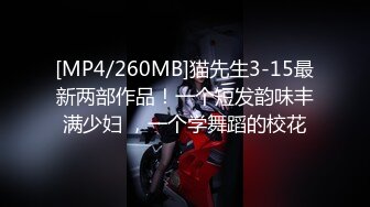 [MP4/260MB]猫先生3-15最新两部作品！一个短发韵味丰满少妇 ，一个学舞蹈的校花