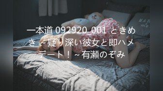 一本道 092920_001 ときめき ～疑り深い彼女と即ハメデート！～有瀬のぞみ