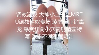 调教淫奴 大神小二先生MRTU调教性奴专场 凌辱羞耻钻毒龙 爆爽狂肏小穴内射精壶特写 欲求不满手淫喷汁