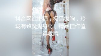 抖音网红主播，极品大胸，玲珑有致魔鬼身材，精品佳作值得收藏