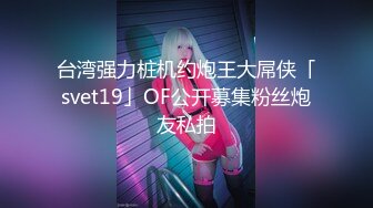 台湾强力桩机约炮王大屌侠「svet19」OF公开募集粉丝炮友私拍