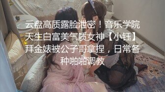 云盘高质露脸泄密！音乐学院天生白富美气质女神【小钰】拜金婊被公子哥拿捏，日常各种啪啪调教