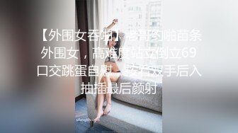 【外围女吞啪】老哥约啪苗条外围女，高难度站立倒立69口交跳蛋自慰，按着双手后入抽插最后颜射