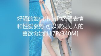 好骚的娘们儿 各种风骚表情和性爱姿势 可以激发男人的兽欲肏她[117P/340M]