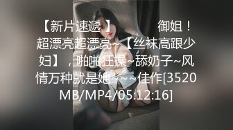 【新片速遞 】 ♈ ♈ ♈ 御姐！超漂亮超漂亮~【丝袜高跟少妇】，啪啪狂操~舔奶子~风情万种就是她~~~佳作[3520MB/MP4/05:12:16]