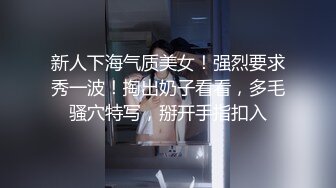 新人下海气质美女！强烈要求秀一波！掏出奶子看看，多毛骚穴特写，掰开手指扣入