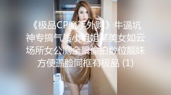 《极品CP魔手外购》牛逼坑神专搞气质小姐姐某美女如云场所女公厕全景偸拍数位靓妹方便逼脸同框有极品 (1)