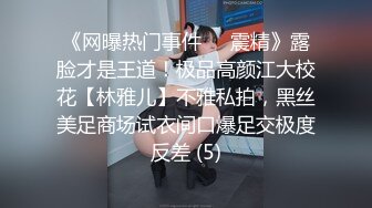 《网曝热门事件❤️震精》露脸才是王道！极品高颜江大校花【林雅儿】不雅私拍，黑丝美足商场试衣间口爆足交极度反差 (5)