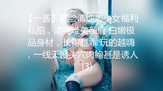 【一酱】露脸清纯美少女福利私拍，清纯唯美颜值 白嫩极品身材，长得越乖 玩的越嗨，一线天馒头穴肉鲍甚是诱人！ (3)