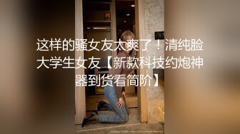 这样的骚女友太爽了！清纯脸大学生女友【新款科技约炮神器到货看简阶】