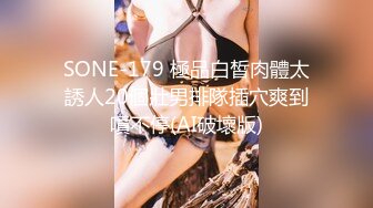 SONE-179 極品白皙肉體太誘人20個壯男排隊插穴爽到噴不停(AI破壞版)