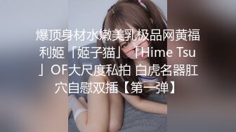 爆顶身材水嫩美乳极品网黄福利姬「姬子猫」「Hime Tsu」OF大尺度私拍 白虎名器肛穴自慰双插【第一弹】