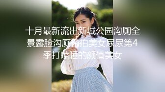 十月最新流出新城公园沟厕全景露脸沟厕偷拍美女尿尿第4季打瞌睡的颜值美女