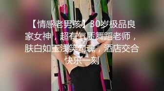 【情感老男孩】30岁极品良家女神，超有气质舞蹈老师，肤白如玉浅笑勾魂，酒店交合快乐一刻