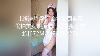 【新速片遞】 商场女厕全景偷拍美女职员的一线馒头小美鲍[672M/MP4/30:25]