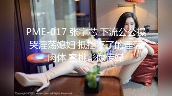 PME-017 张宇芯 下流公公操哭淫荡媳妇 抵挡不了的淫荡肉体 蜜桃影像传媒