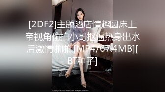 [2DF2]主题酒店情趣圆床上帝视角偷拍小哥抠逼热身出水后激情啪啪 [MP4/67.4MB][BT种子]