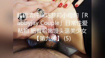 韩国清纯乖巧萝莉小母狗「Rabbyjay Couple」日常性爱私拍 肥臀粉嫩馒头逼美少女【第九弹】 (5)