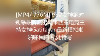 [MP4/ 776M] 极品女神绝对劲爆最新流出马来西亚电竞主持女神Gatitayan最新模拟啪啪啪私拍 私处特写