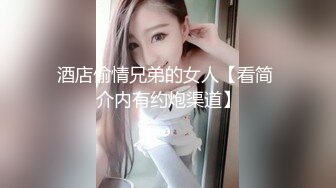 酒店偷情兄弟的女人【看简 介内有约炮渠道】