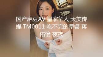 国产麻豆AV 皇家华人 天美传媒 TM0011 吃不完的早餐 蒋佑怡 夜夜