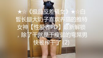 ★☆《极品反差骚女》★☆白皙长腿大奶子喜欢养猫的推特女神【性爱者PD】最新解锁，除了干就是干瘦弱的弯屌男快被榨干了 (2)