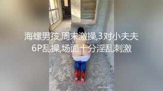 海螺男孩,周末激操,3对小夫夫6P乱操,场面十分淫乱刺激