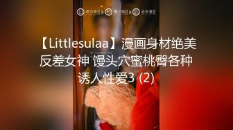 【Littlesulaa】漫画身材绝美反差女神 馒头穴蜜桃臀各种诱人性爱3 (2)