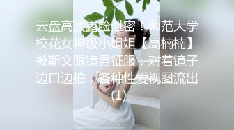 云盘高质露脸泄密！师范大学校花女神级小姐姐【高楠楠】被斯文眼镜男征服，对着镜子边口边拍，各种性爱视图流出 (1)