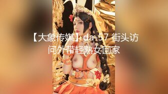 【大象传媒】da-57 街头访问外带轻熟女回家