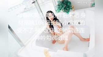 青春JK美眉 啊好痒进来吧 身材高挑168细长腿 小穴抠的受不了 被大叔操的娇喘连连 呻吟勾魂摄魄