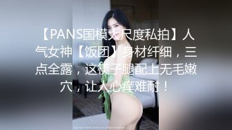 【PANS国模大尺度私拍】人气女神【饭团】身材纤细，三点全露，这筷子腿配上无毛嫩穴，让人心痒难耐！