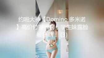 约啪大神【Domino 多米诺】高价付费福利，学生妹露脸被狂草！ (3)