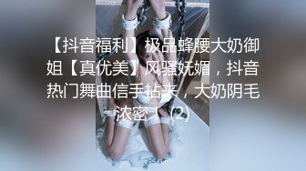 【抖音福利】极品蜂腰大奶御姐【真优美】风骚妩媚，抖音热门舞曲信手拈来，大奶阴毛浓密！ (2)