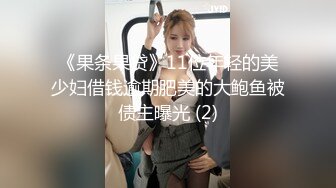 《果条果贷》11位年轻的美少妇借钱逾期肥美的大鲍鱼被债主曝光 (2)